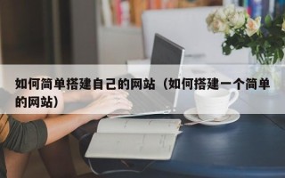 昌邑如何简单搭建自己的网站（如何搭建一个简单的网站）