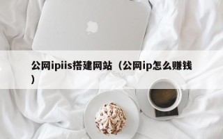昌邑公网ipiis搭建网站（公网ip怎么赚钱）