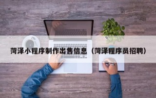 昌邑菏泽小程序制作出售信息（菏泽程序员招聘）