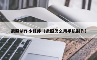 昌邑遗照制作小程序（遗照怎么用手机制作）