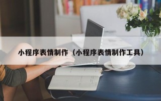 昌邑小程序表情制作（小程序表情制作工具）