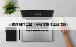昌邑小程序制作上线（小程序制作上线流程）