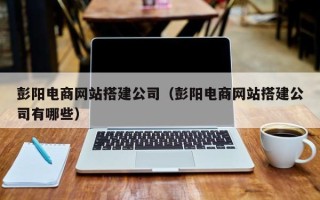 昌邑彭阳电商网站搭建公司（彭阳电商网站搭建公司有哪些）