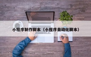 昌邑小程序制作脚本（小程序自动化脚本）