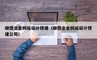 昌邑顺德企业网站设计搭建（顺德企业网站设计搭建公司）