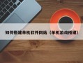 昌邑如何搭建单机软件网站（单机游戏搭建）