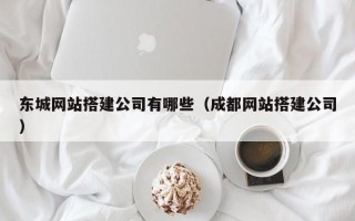 昌邑东城网站搭建公司有哪些（成都网站搭建公司）