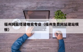 昌邑福州网站搭建哪家专业（福州免费网站建站模板）