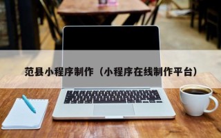 昌邑范县小程序制作（小程序在线制作平台）