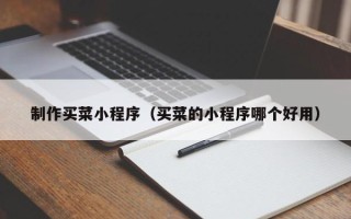 昌邑制作买菜小程序（买菜的小程序哪个好用）
