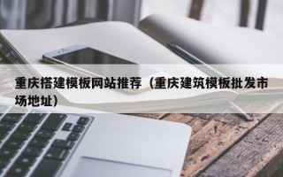 昌邑重庆搭建模板网站推荐（重庆建筑模板批发市场地址）
