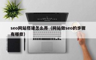 昌邑seo网站搭建怎么弄（网站做seo的步骤有哪些）